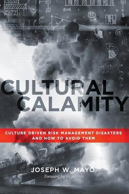 Cultural Calamity: Culture Driven Risk Management Disasters and How to Avoid Them by Mayo, Joseph W.