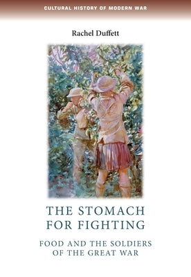 The Stomach for Fighting: Food and the Soldiers of the Great War by Duffett, Rachel