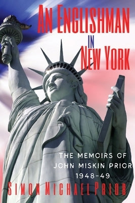 An Englishman in New York: The Memoirs of John Miskin Prior 1948-49 by Prior, Simon Michael