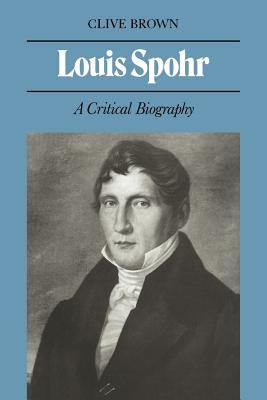 Louis Spohr: A Critical Biography by Brown, Clive