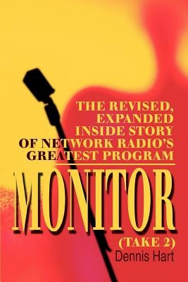 Monitor (Take 2): The revised, expanded inside story of network radio's greatest program by Hart, Dennis