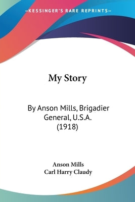 My Story: By Anson Mills, Brigadier General, U.S.A. (1918) by Mills, Anson