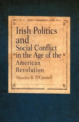 Irish Politics and Social Conflict in the Age of the American Revolution by O'Connell, Maurice R.