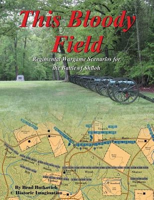 This Bloody Field: Wargame Scenarios for the Battle of Shiloh by Butkovich, Brad