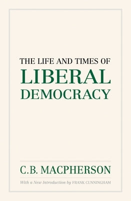The Life and Times of Liberal Democracy by MacPherson, C. B.