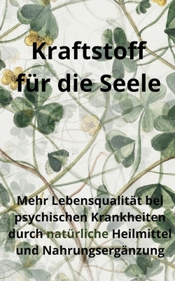 Kraftstoff für die Seele: Mehr Lebensqualität bei psychischen Krankheiten durch natürliche Heilmittel und Nahrungsergänzung by Drescher, Philipp