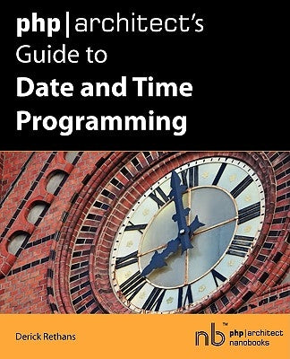 PHP/Architect's Guide to Date and Time Programming by Rethans, Derick