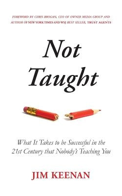 Not Taught: What It Takes to be Successful in the 21st Century that Nobody's Teaching You by Brogan, Chris