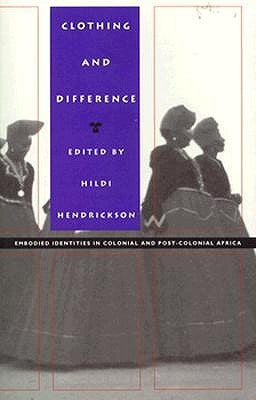 Clothing and Difference: Embodied Identities in Colonial and Post-Colonial Africa by Hendrickson, Hildi
