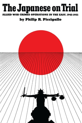 The Japanese on Trial: Allied War Crimes Operations in the East, 1945-1951 by Piccigallo, Philip R.