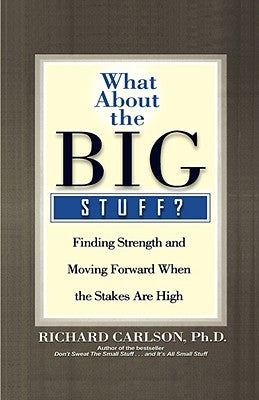 What about the Big Stuff?: Finding Strength and Moving Forward When the Stakes Are High by Carlson, Richard