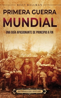 Primera Guerra Mundial: Una guía apasionante de principio a fin by Wellman, Billy