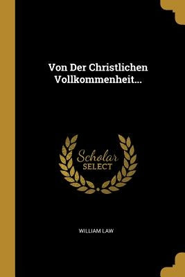 Von Der Christlichen Vollkommenheit... by Law, William