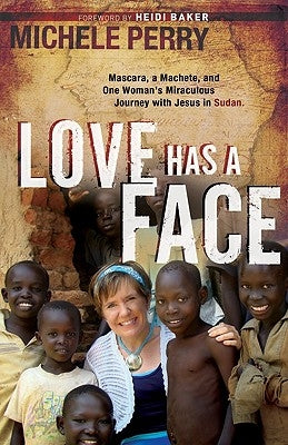 Love Has a Face: Mascara, a Machete and One Woman's Miraculous Journey with Jesus in Sudan by Perry, Michele