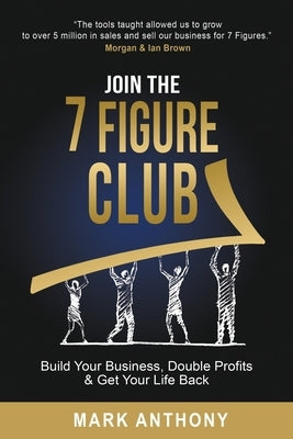 Join the 7 Figure Club: Build Your Business, Double Profits & Get Your Life Back by Anthony, Mark