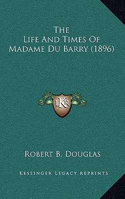 The Life And Times Of Madame Du Barry (1896) by Douglas, Robert B.