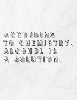 According To Chemistry, Alcohol Is A Solution: 8.5x11 Large Graph Notebook with Floral Margins for Adult Coloring by Quote Notebooks, Grunduls Co