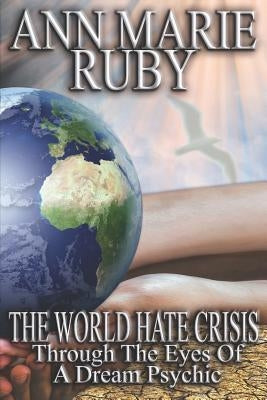 The World Hate Crisis: Through the Eyes of a Dream Psychic by Ruby, Ann Marie