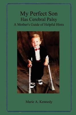 My Perfect Son Has Cerebral Palsy: A Mother's Guide of Helpful Hints by Kennedy, Marie A.