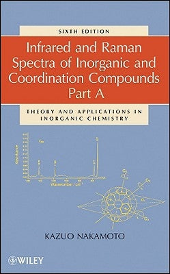 Infrared and Raman Spectra of Inorganic and Coordination Compounds, Part a: Theory and Applications in Inorganic Chemistry by Nakamoto, Kazuo