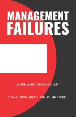 Management Failures: Lessons Learned Through Case Study by Dunn, Samuel L.