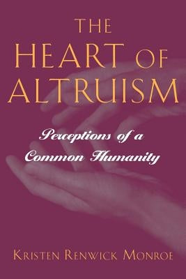 The Heart of Altruism: Perceptions of a Common Humanity by Monroe, Kristen Renwick