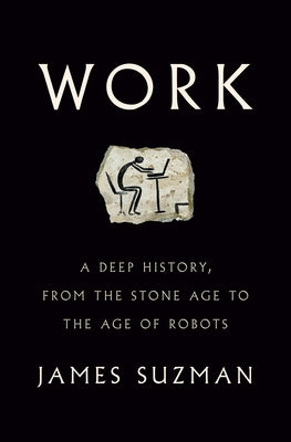 Work: A Deep History, from the Stone Age to the Age of Robots by Suzman, James