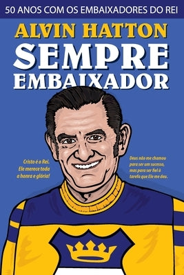 Sempre Embaixador: 50 Anos com os Embaixadores do Rei by Hatton, John Hurley