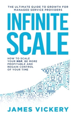 Infinite Scale: The ultimate guide to growth for Managed Service Providers by Vickery, James