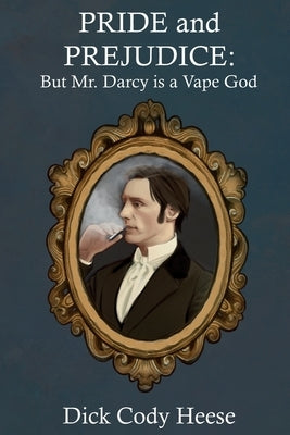 Pride and Prejudice: But Mr. Darcy is a Vape God by Heese, Dick Cody