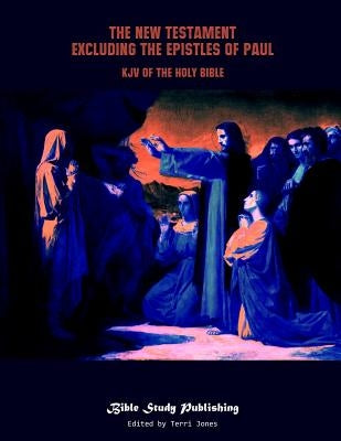 The New Testament Excluding the Epistles of Paul: KJV of the Holy Bible by Jones, Terri