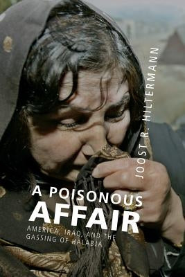 A Poisonous Affair: America, Iraq, and the Gassing of Halabja by Hiltermann, Joost R.