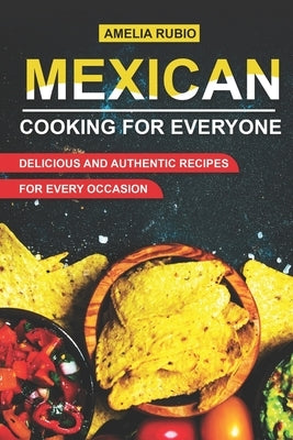 Mexican Cooking for Everyone: Delicious and Authentic Recipes for Every Occasion by Rubio, Amelia