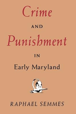 Crime and Punishment in Early Maryland by Semmes, Raphael