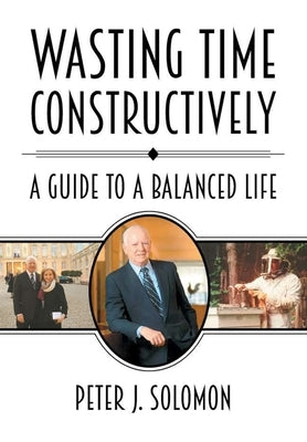 Wasting Time Constructively: A Guide to a Balanced Life by Solomon, Peter J.