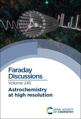 Astrochemistry at High Resolution: Faraday Discussion 245 by Royal Society of Chemistry