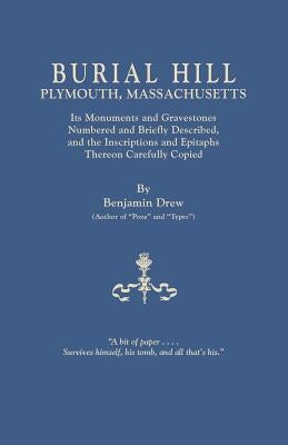 Burial Hill, Plymouth, Massachusetts. Its Monuments and Gravestones Numbered and Briefly Described, and the Inscriptions and Epitaphs Thereon Carefull by Drew, Benjamin