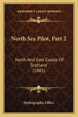 North Sea Pilot, Part 2: North And East Coasts Of Scotland (1885) by Hydrographic Office