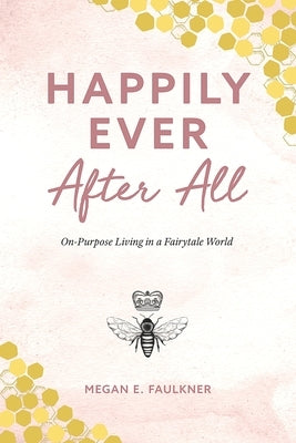 Happily Ever After All: On-Purpose Living in a Fairytale World by Faulkner, Megan E.