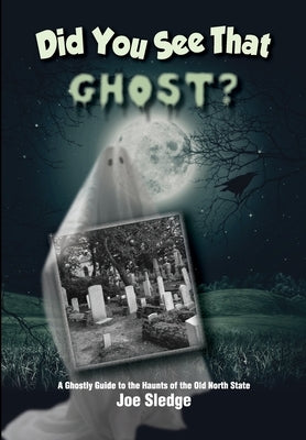 Did You See That Ghost?: A Ghostly Guide to the Haunts Of the Old North State by Sledge, Joe