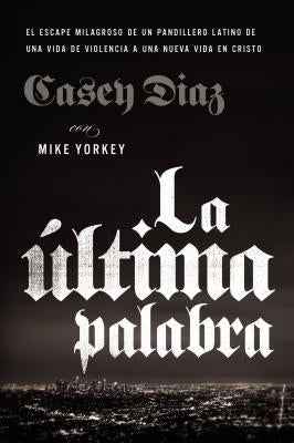 La Última Palabra: La Salida Milagrosa de Un Pandillero Latino de Una Vida de Violencia a Una Nueva Vida En Cristo by Diaz, Casey