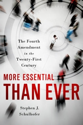 More Essential Than Ever: The Fourth Amendment in the Twenty First Century by Schulhofer, Stephen J.