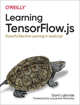 Learning Tensorflow.Js: Powerful Machine Learning in JavaScript by Laborde, Gant