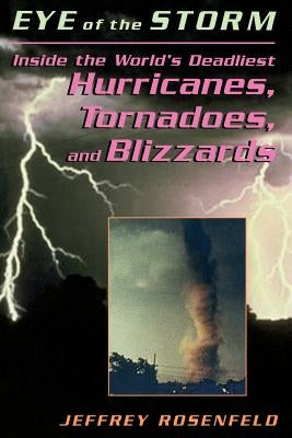 Eye of the Storm: Inside the World's Deadliest Hurricanes, Tornadoes, and Blizzards by Rosenfeld, Jeffrey P.