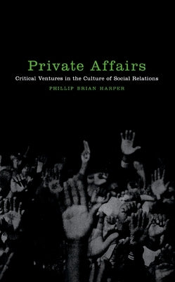 Private Affairs: Critical Ventures in the Culture of Social Relations by Harper, Phillip Brian