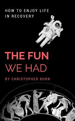 The Fun We Had: How To Enjoy Life In Recovery by Burn, Christopher