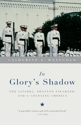 In Glory's Shadow: The Citadel, Shannon Faulkner, and a Changing America by Manegold, Catherine S.