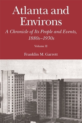 Atlanta and Environs: A Chronicle of Its People and Events: Vol. 2: 1880s-1930s by Garrett, Franklin M.