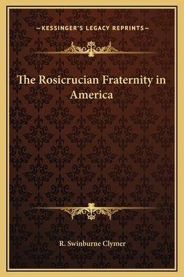 The Rosicrucian Fraternity in America by Clymer, R. Swinburne