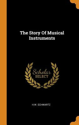 The Story Of Musical Instruments by Schwartz, Hw